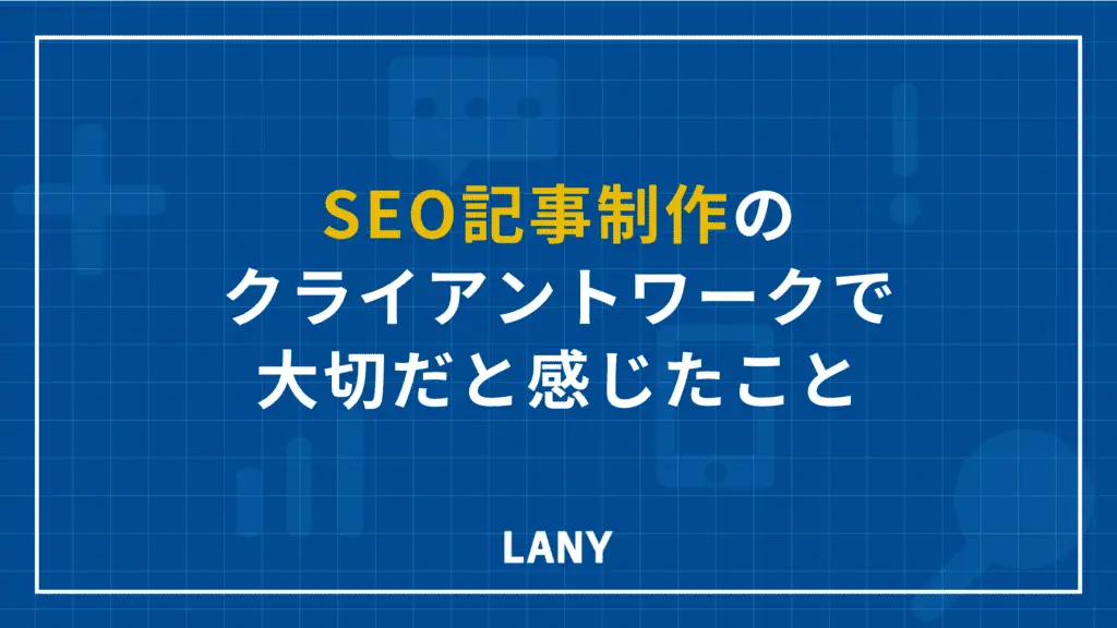 SEO記事制作のクライアントワークで大切だと感じたこと