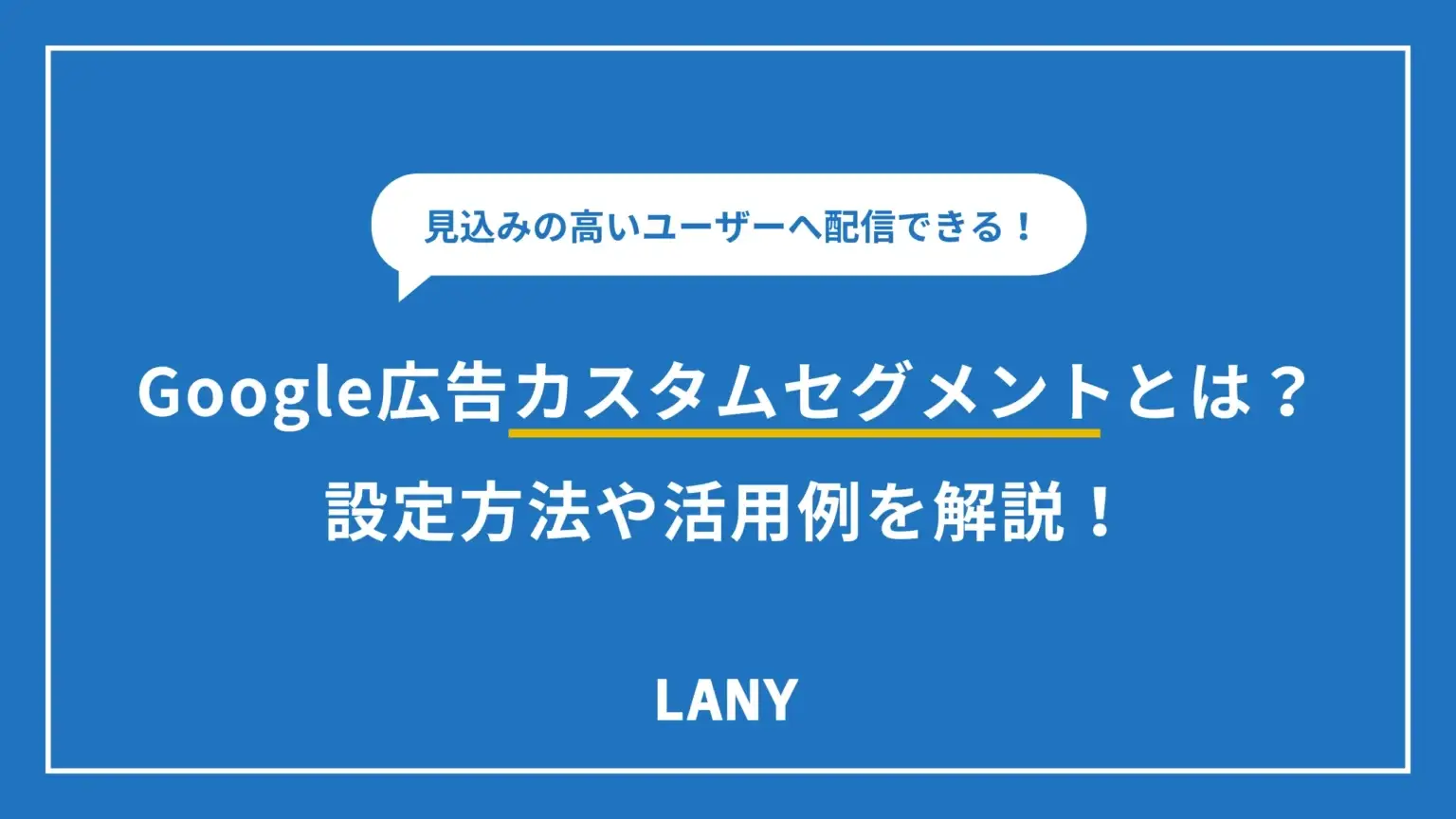 【Google 広告】カスタムセグメントとは？設定方法や活用例を解説！