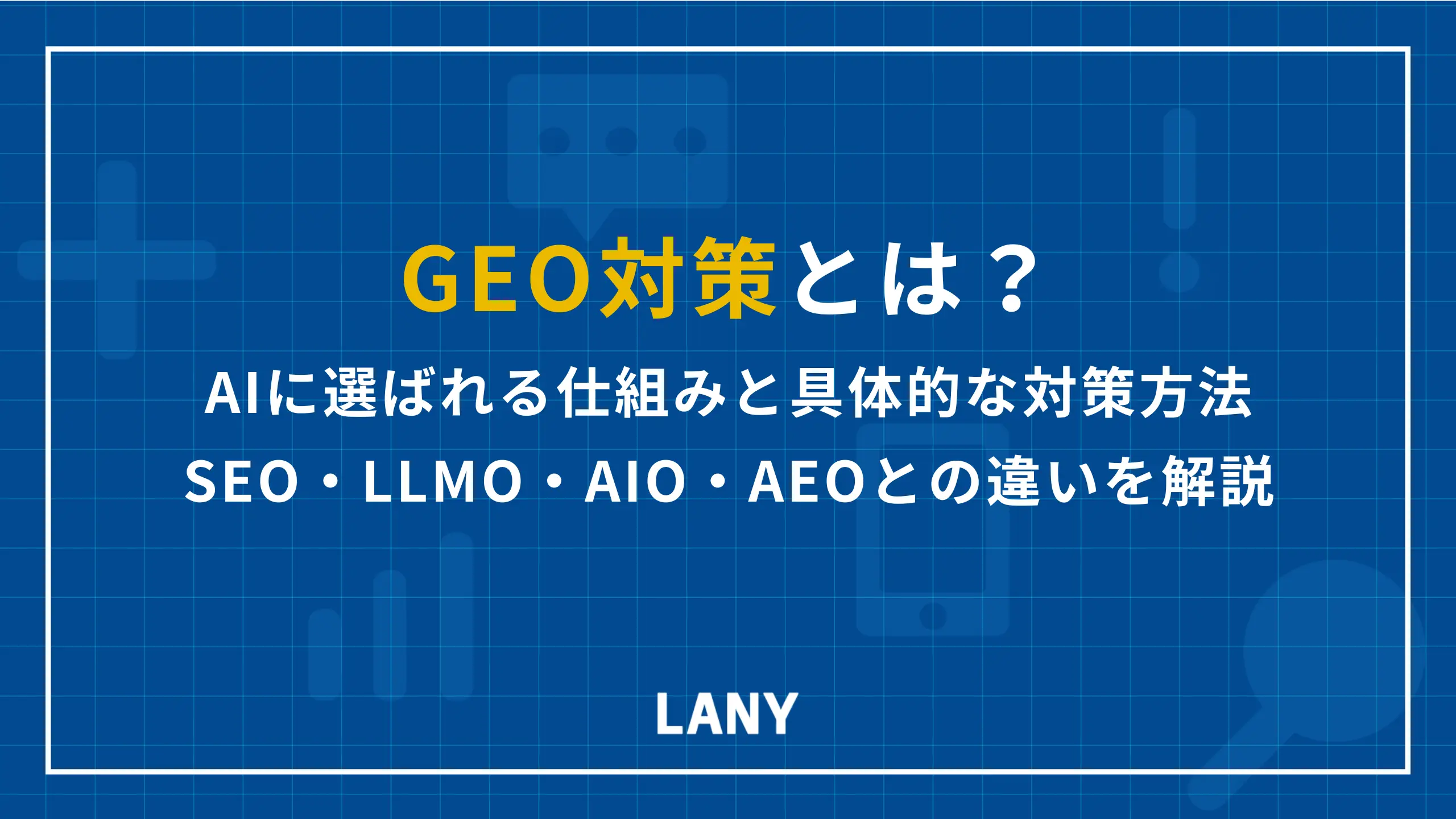 GEO対策とは？AIに選ばれる仕組みと具体的な対策方法、SEO・LLMO・AIO・AEOとの違いを解説