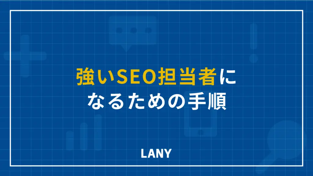 【強いSEO担当者になるための手順】新人SEO担当者からSEO会社の代表になるまでにやってきた全て