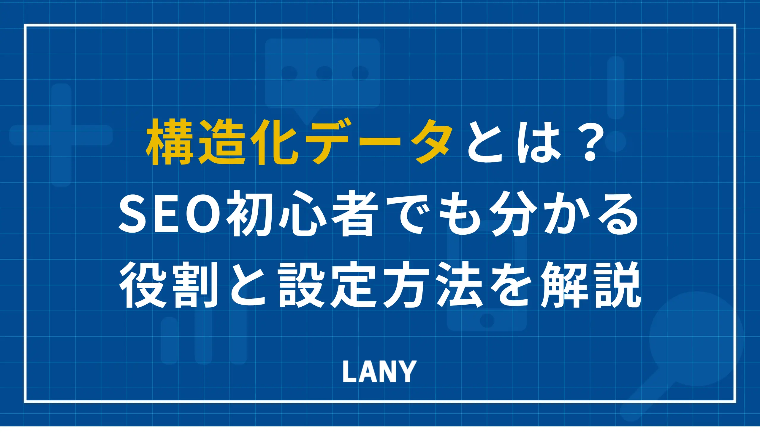 構造化データとは？SEO初心者でも分かる役割と設定方法を解説