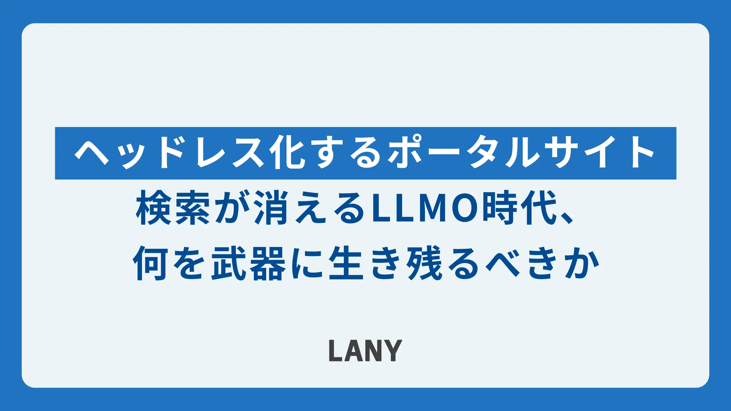 ヘッドレス化するポータルサイト | 検索が消えるLLMO時代、何を武器に生き残るべきか