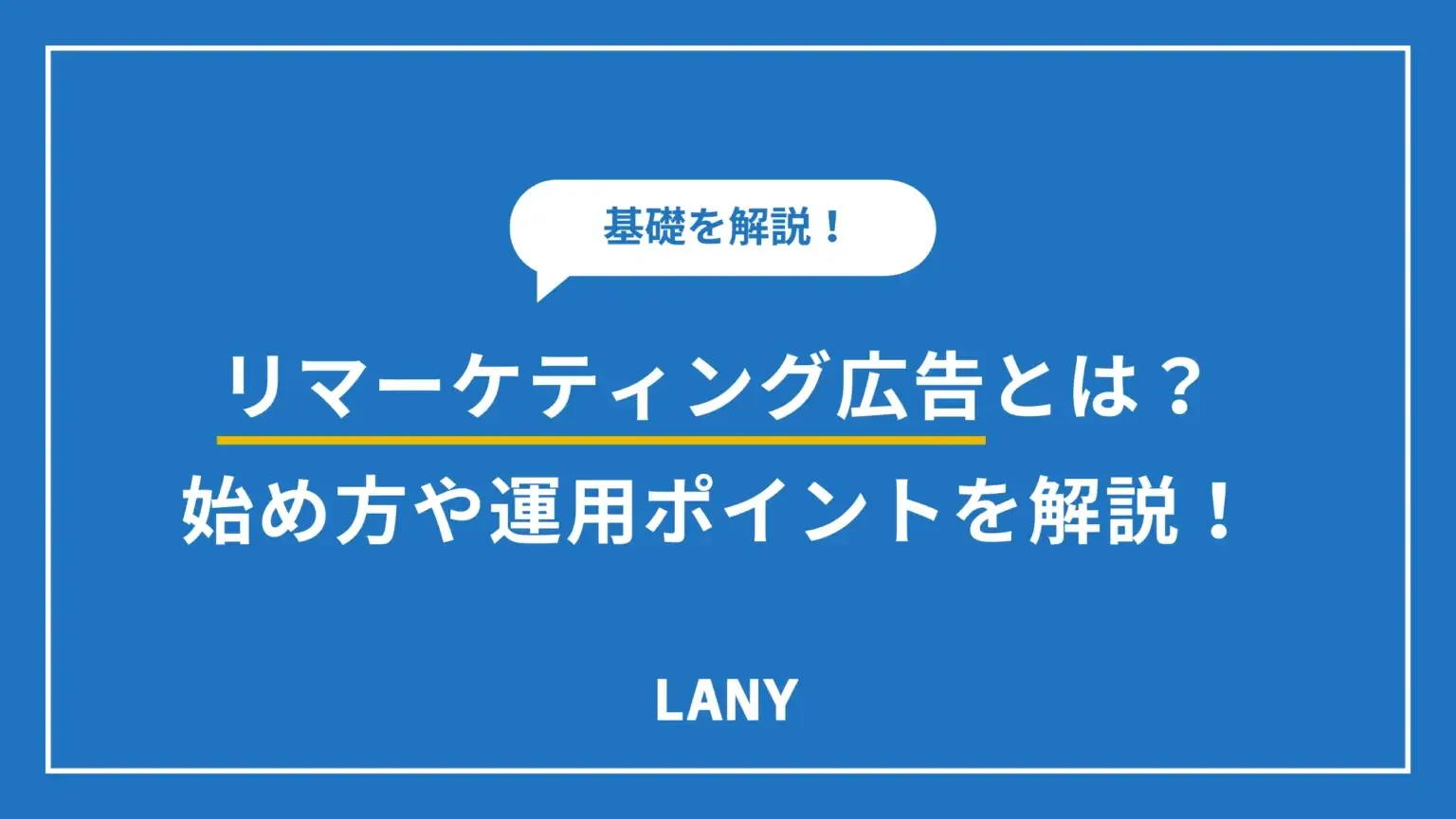 リマーケティングとは？仕組みや設定方法、広告の運用ポイントを解説