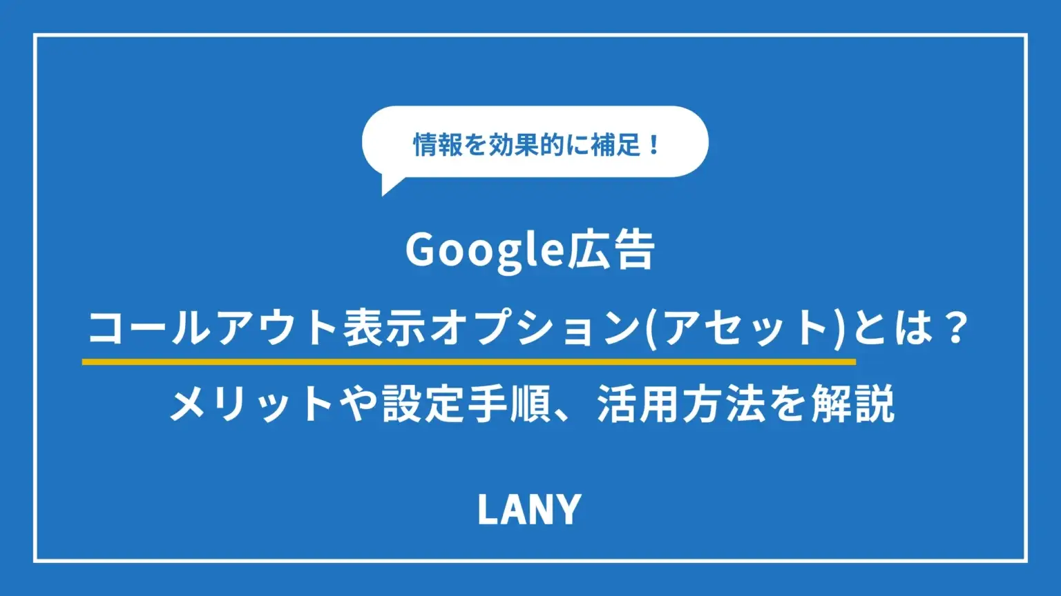 【Google 広告】コールアウト表示オプション（アセット）とは？メリットや効果的な活用方法も解説！