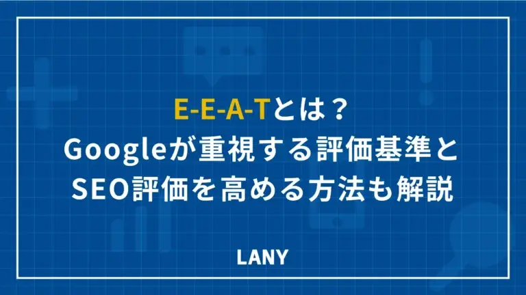E-E-A-Tとは？GoogleがSEOで重視する評価基準と評価を高める方法も解説