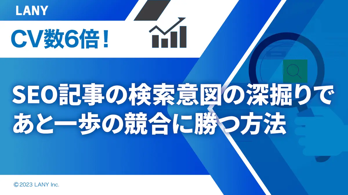 【無料お役立ち資料】 CV数6倍!SEO記事の検索意図の深掘りで あと一歩の競合に勝つ方法