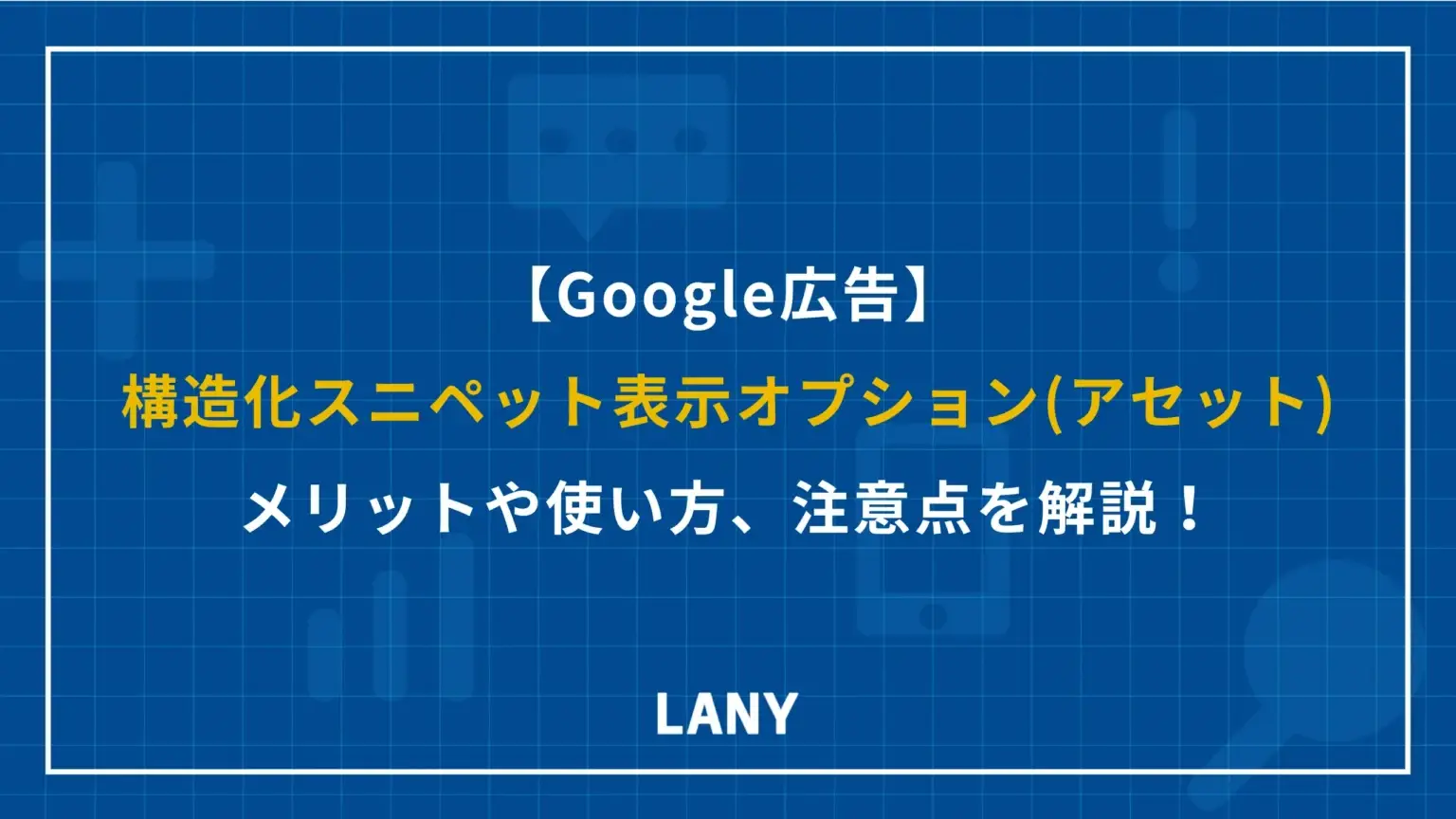 【Google 広告】構造化スニペット表示オプション（アセット）とは？メリット・使い方のコツ・注意点を解説！