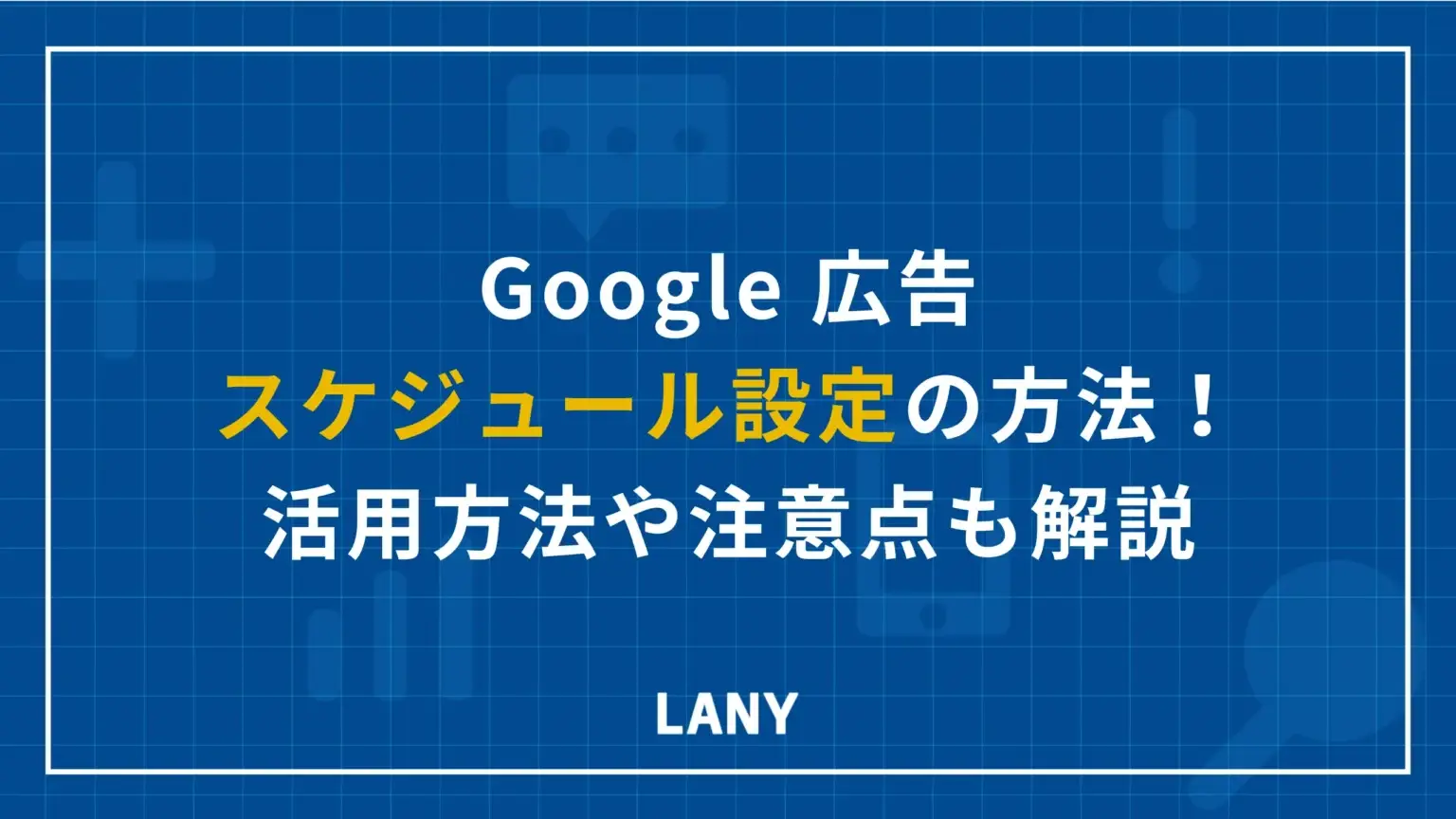 Google 広告のスケジュール設定方法を紹介！活用方法や注意点も詳しく解説。