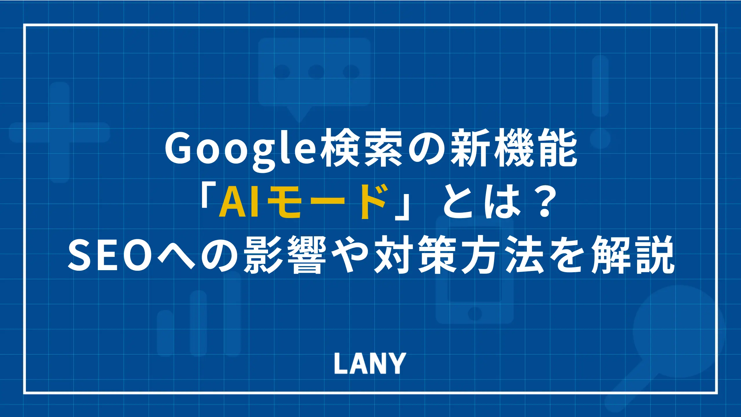 Google検索の新機能「AIモード」とは？SEOへの影響や対策方法を解説