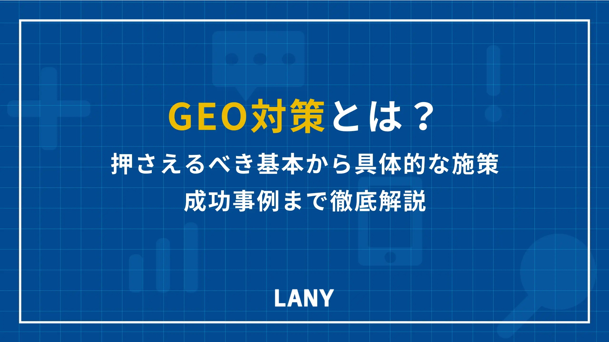 GEO対策とは？押さえるべき基本から具体的な施策、成功事例まで徹底解説
