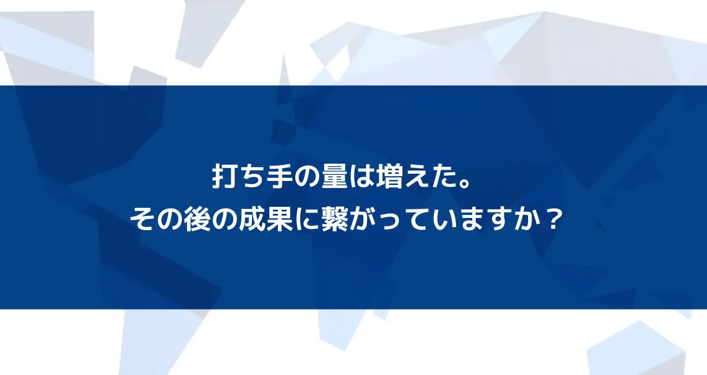 打ち手の量は増えた。その後の成果に繋がっていますか?