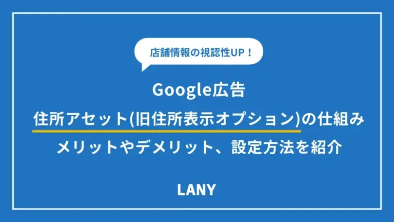 【Google 広告】住所アセット（旧住所表示オプション）の仕組みとは？メリット・デメリット、設定方法を詳しく紹介！