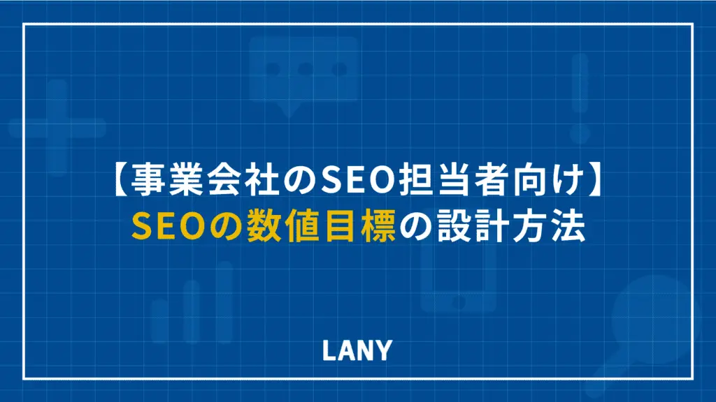 【事業会社のSEO担当者向け】SEOの数値目標の設計方法