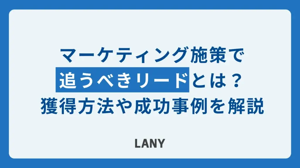 マーケティング施策で追うべきリードとは？獲得方法や成功事例を解説
