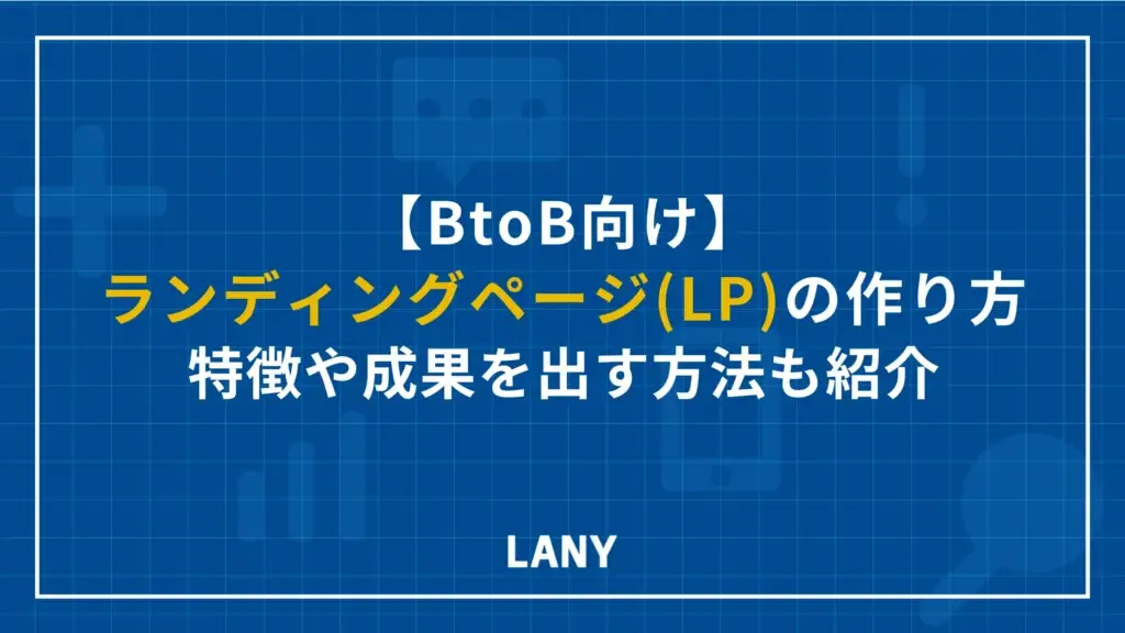 【BtoB向け】ランディングページ（LP）の作り方｜特徴や成果を出す方法7つを紹介