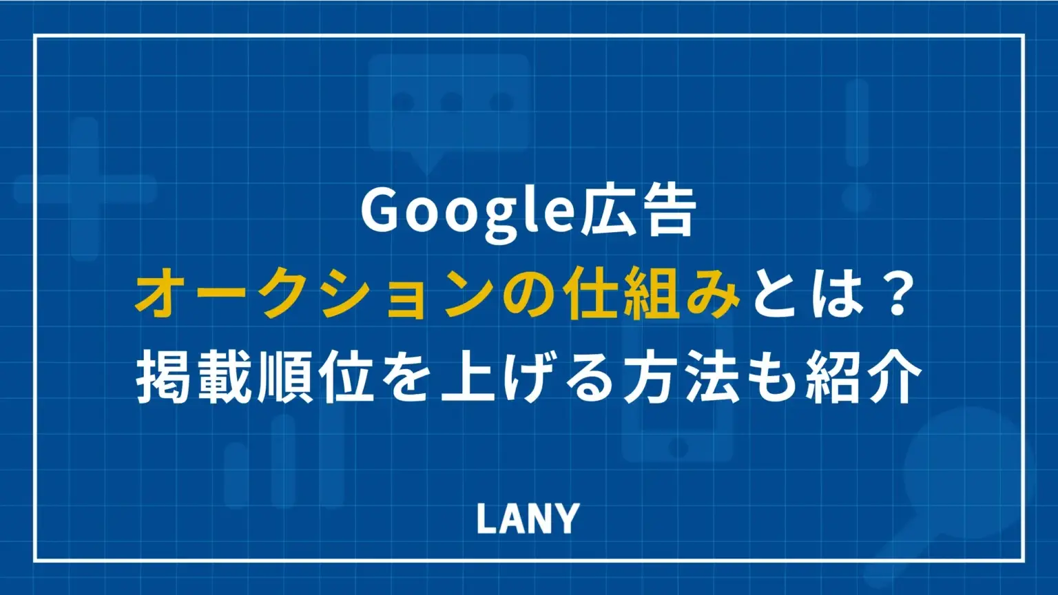 【最新版】Google 広告のオークションの仕組み｜上位掲載のコツも紹介