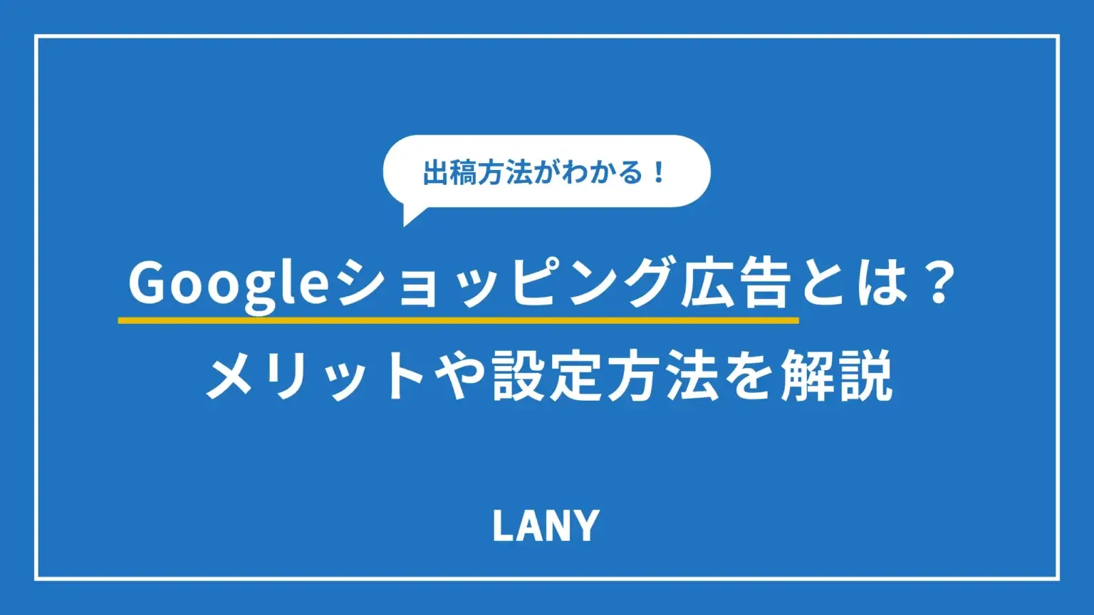 【基本】Google ショッピング広告とは？メリットや設定方法を詳しく解説