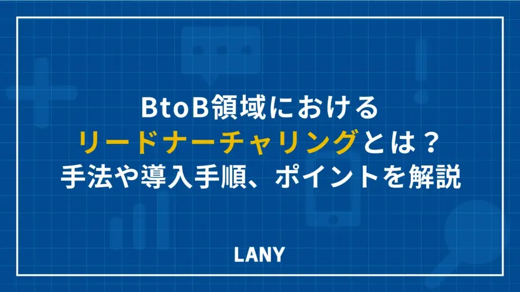 BtoB領域におけるリードナーチャリングとは？手法や導入手順、ポイントを解説