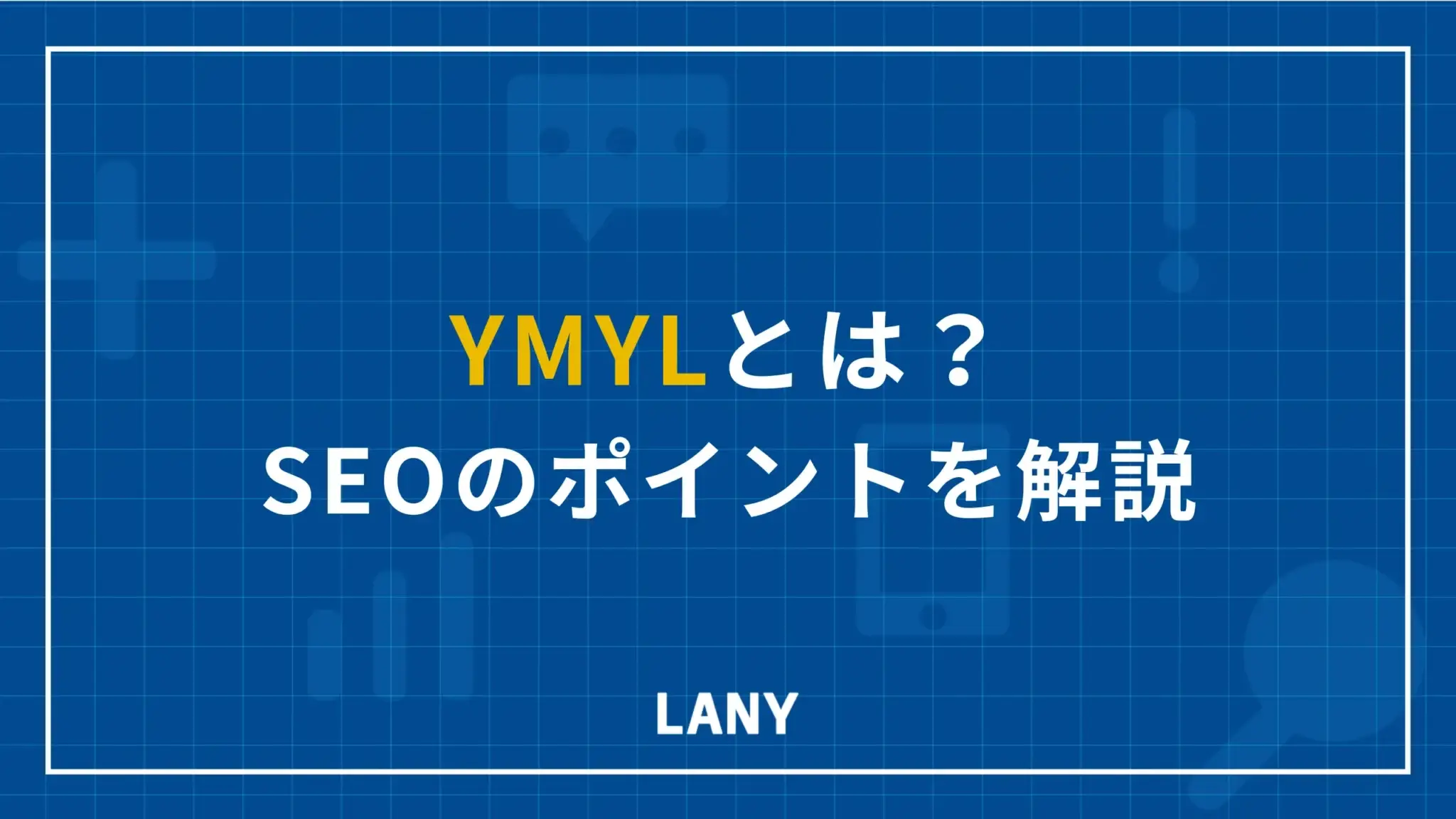 YMYLとは？ガイドラインから読み解くSEOのポイントを成功事例とともに解説