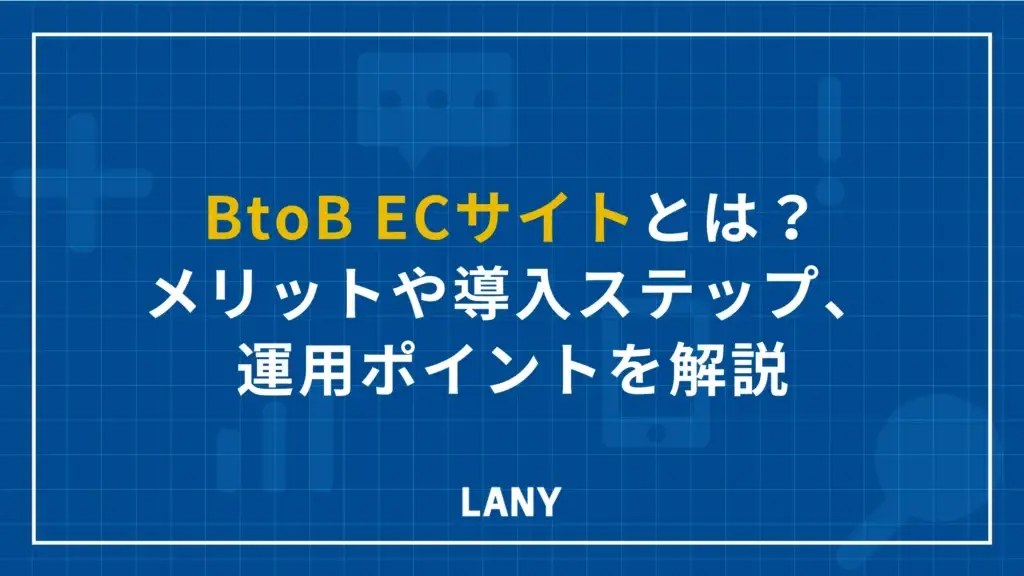 BtoB ECサイトとは？メリットや導入ステップ、運用ポイントを解説