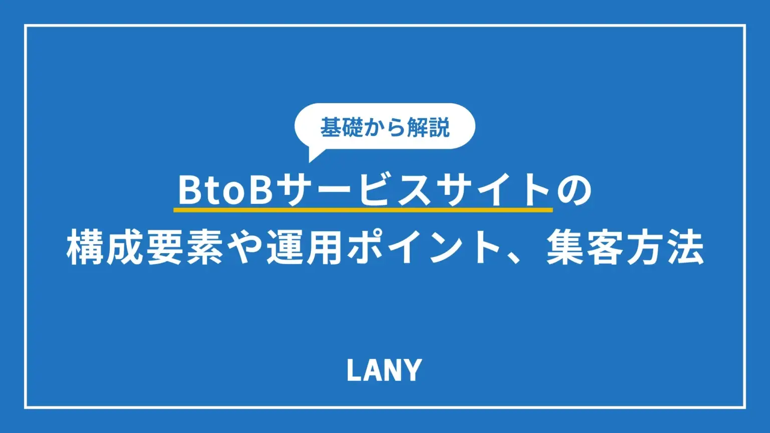 BtoBサービスサイトの基礎知識｜構成要素や運用ポイント、集客方法も解説