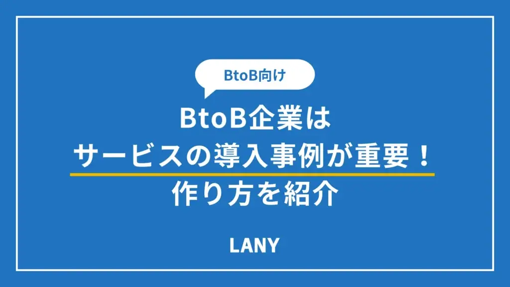 BtoB企業はサービスの導入事例が重要！作り方を4つのステップで紹介